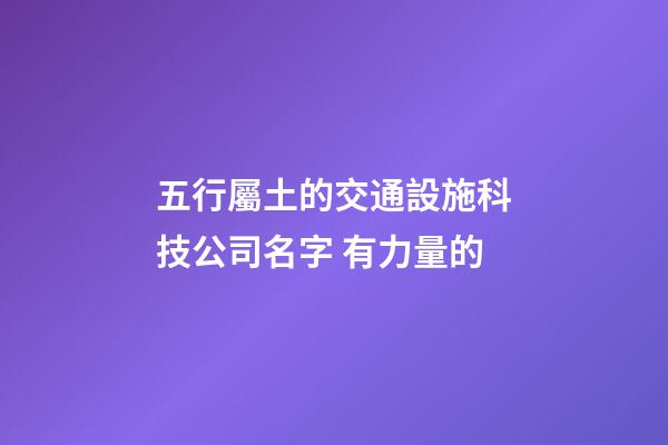 五行屬土的交通設施科技公司名字 有力量的-第1張-公司起名-玄機派
